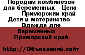 Породам комбинезон для беременных › Цена ­ 500 - Приморский край Дети и материнство » Одежда для беременных   . Приморский край